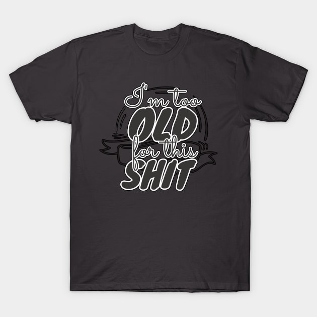 Too Old For This Shit T-Shirt by Tpixx